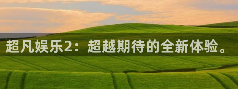 万事娱乐招商：超凡娱乐2：超越期待的全新体验。