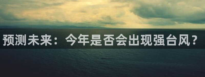 万事娱乐平台：预测未来：今年是否会出现强台风？