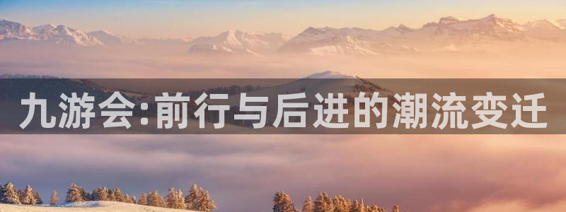 万事娱乐现在优惠多少：九游会:前行与后进的潮流变迁