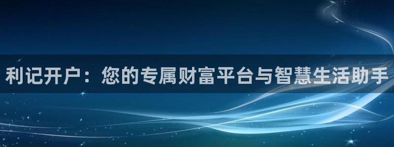 万事娱乐现在优惠多少：利记开户：您的专属财富平台与智慧生活助手