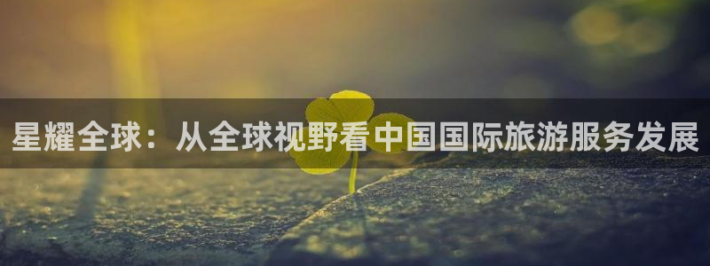 万事娱乐体育1招商：星耀全球：从全球视野看中国国际旅游服务发展