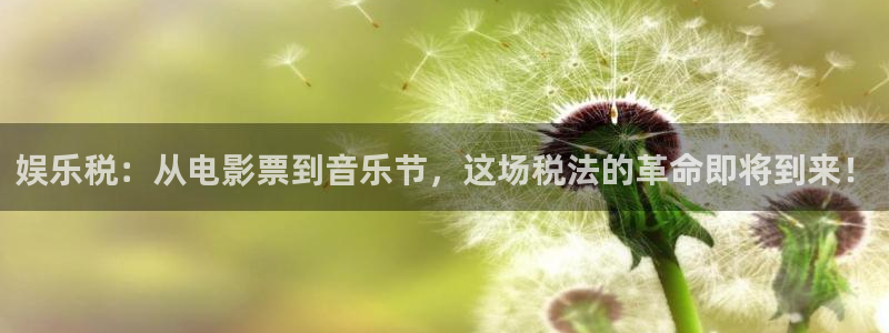 万事娱乐体育3：娱乐税：从电影票到音乐节，这场税法的革命即将到来！