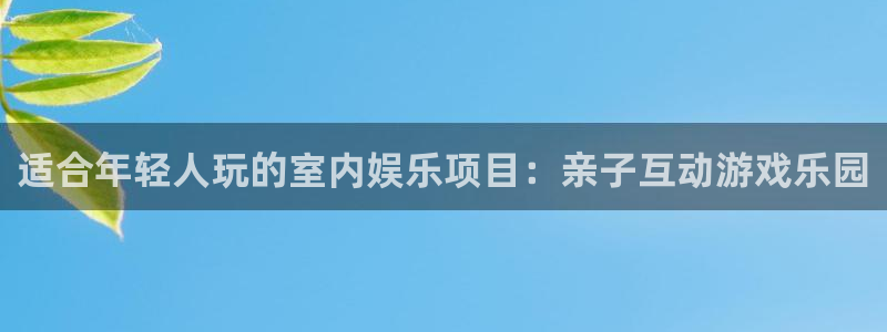 万事娱乐3官网：适合年轻人玩的室内娱乐项目：亲子互动游戏乐园