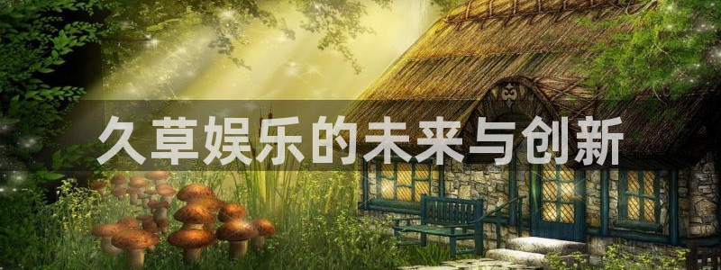 万事娱乐凯捷注册：久草娱乐的未来与创新