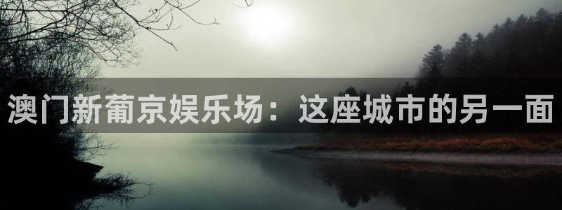 万事娱乐体育凯捷平台主管：澳门新葡京娱乐场：这座城市的另一面