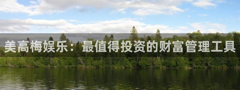 万事娱乐2体育登录入口：美高梅娱乐：最值得投资的财富管理工具