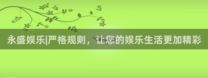 万事娱乐体育官网：永盛娱乐|严格规则，让您的娱乐生活更加精彩