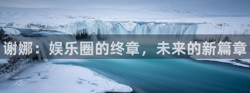 万事娱乐电子有限公司：谢娜：娱乐圈的终章，未来的新篇章