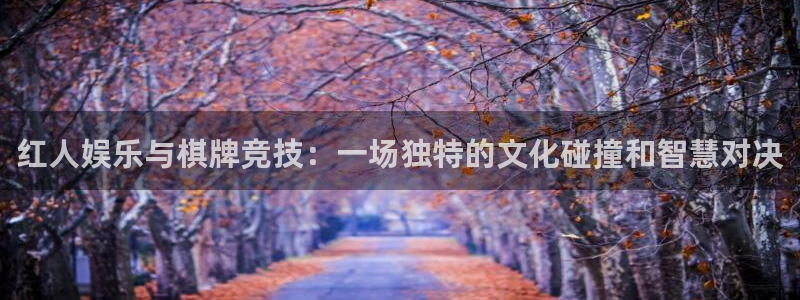万事娱乐平台开户链接：红人娱乐与棋牌竞技：一场独特的文化碰撞和智慧对决