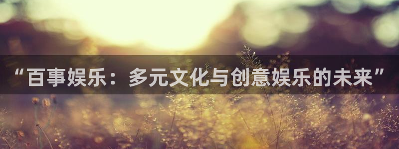 万事娱乐平台招商：“百事娱乐：多元文化与创意娱乐的未来”