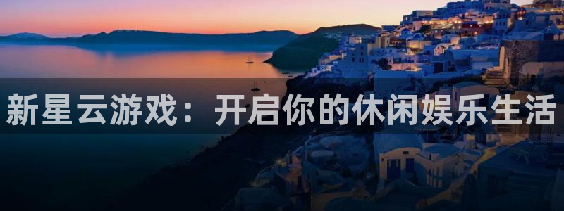万事娱乐4登录：新星云游戏：开启你的休闲娱乐生活