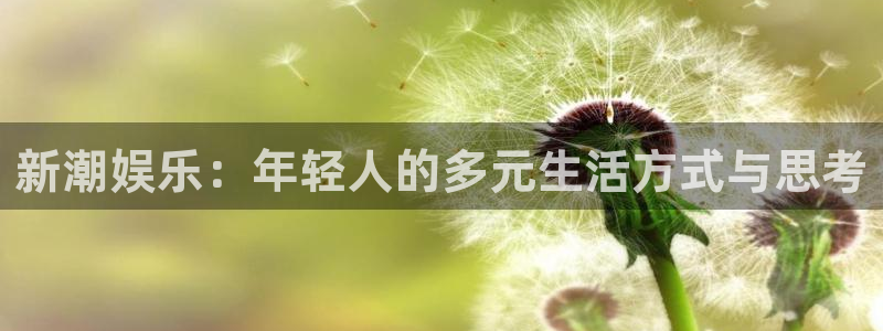 万事娱乐体育2官网入口：新潮娱乐：年轻人的多元生活方式与思考