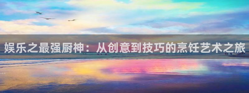 万事娱乐体育app下载：娱乐之最强厨神：从创意到技巧的烹饪艺术之旅